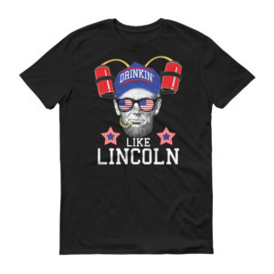 Drinkin' Like Lincoln - Funny July 4th Shirt Design!