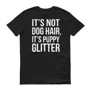 It's Not Dog Hair, It's Puppy Glitter - Funny Dog Owner Shirt!