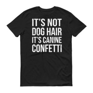 It's Not Dog Hair, It's Canine Confetti - Funny Dog Owner Shirt!